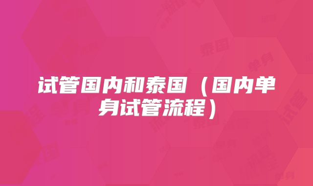 试管国内和泰国（国内单身试管流程）