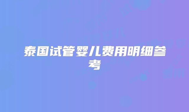 泰国试管婴儿费用明细参考