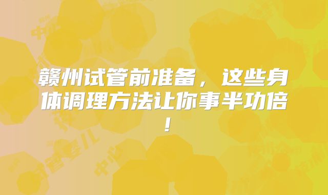 赣州试管前准备,这些身体调理方法让你事半功倍!