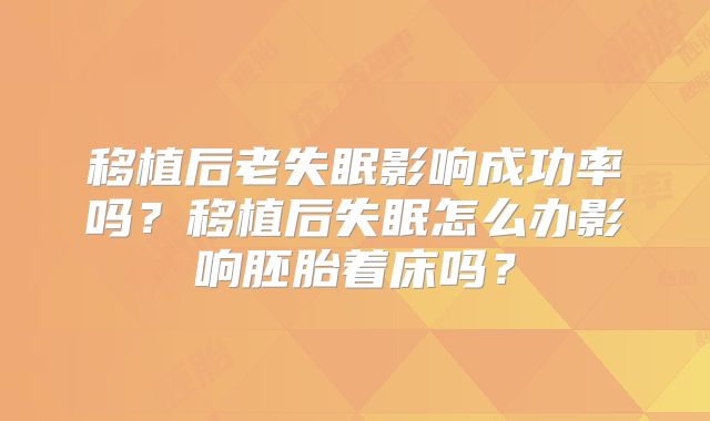 移植后老失眠影响成功率吗？移植后失眠怎么办影响胚胎着床吗？