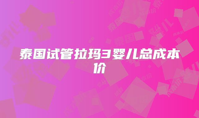 泰国试管拉玛3婴儿总成本价