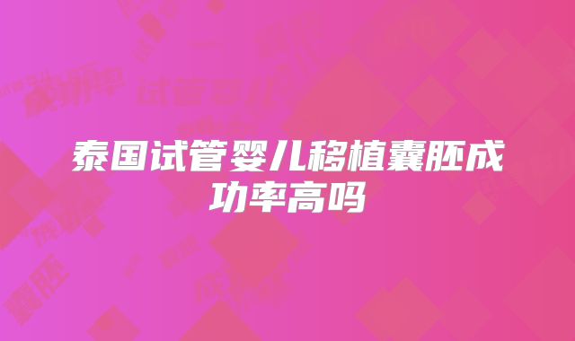 泰国试管婴儿移植囊胚成功率高吗
