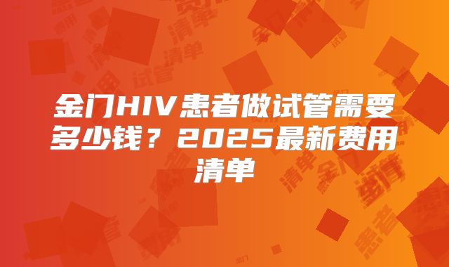 金门HIV患者做试管需要多少钱？2025最新费用清单