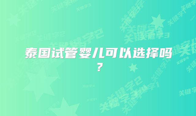 泰国试管婴儿可以选择吗?