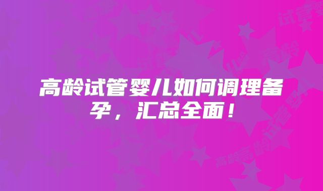 高龄试管婴儿如何调理备孕，汇总全面！