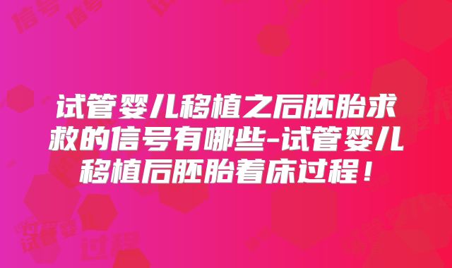 试管婴儿移植之后胚胎求救的信号有哪些-试管婴儿移植后胚胎着床过程！