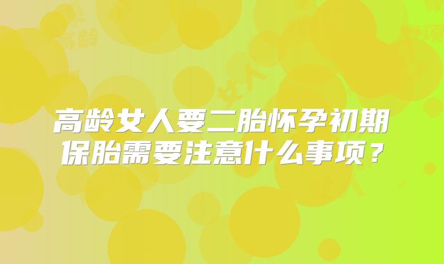 高龄女人要二胎怀孕初期保胎需要注意什么事项？