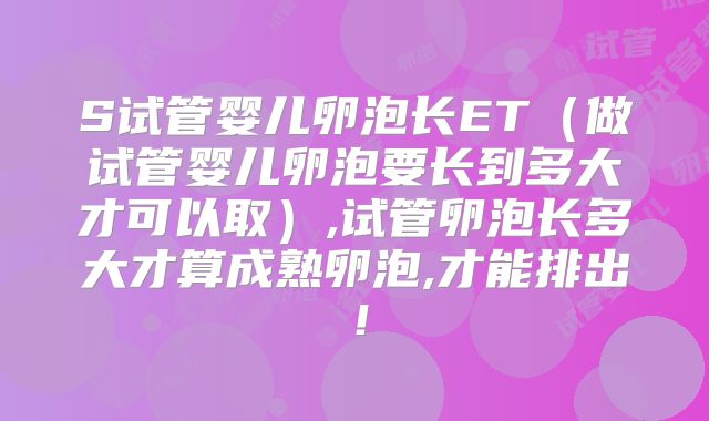 S试管婴儿卵泡长ET（做试管婴儿卵泡要长到多大才可以取）,试管卵泡长多大才算成熟卵泡,才能排出！