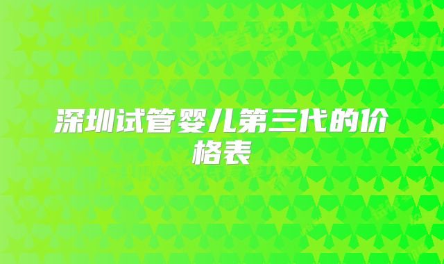 深圳试管婴儿第三代的价格表