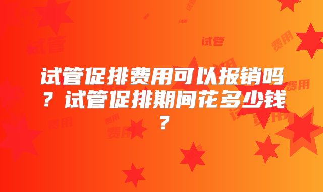 试管促排费用可以报销吗？试管促排期间花多少钱？