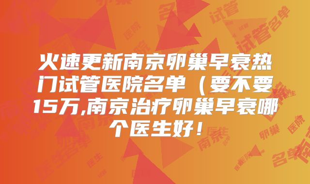 火速更新南京卵巢早衰热门试管医院名单（要不要15万,南京治疗卵巢早衰哪个医生好！