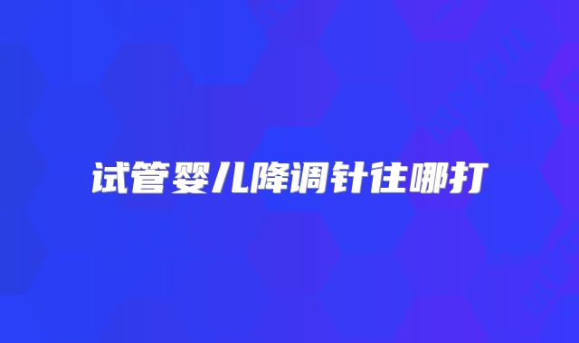 试管婴儿降调针往哪打