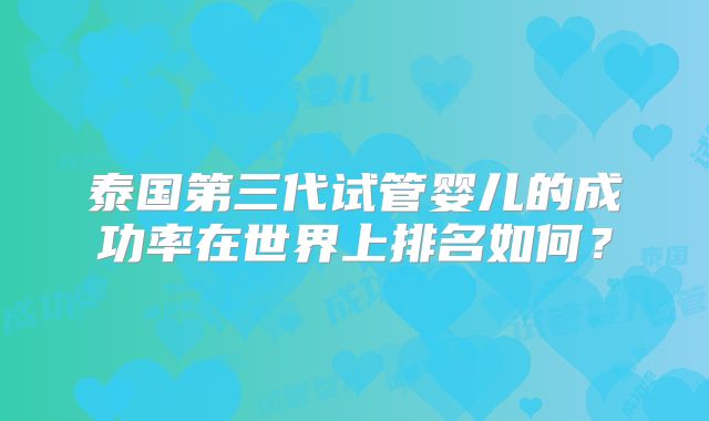泰国第三代试管婴儿的成功率在世界上排名如何?