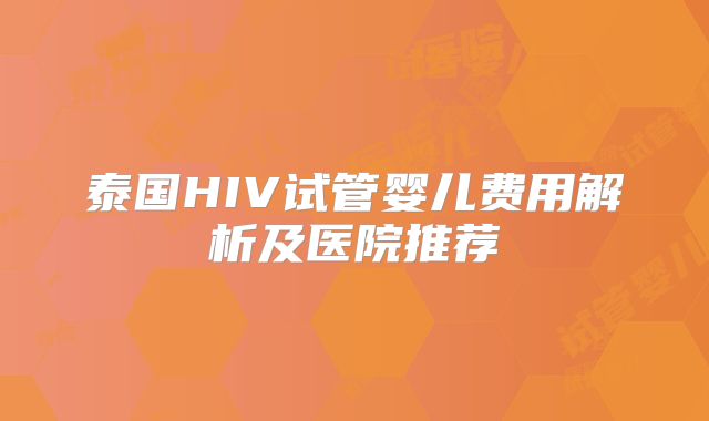 泰国HIV试管婴儿费用解析及医院推荐