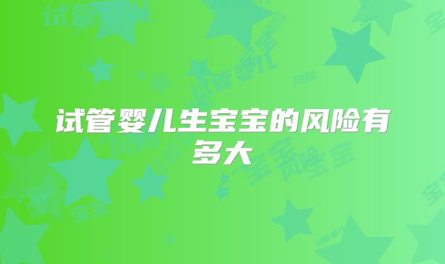 试管婴儿生宝宝的风险有多大