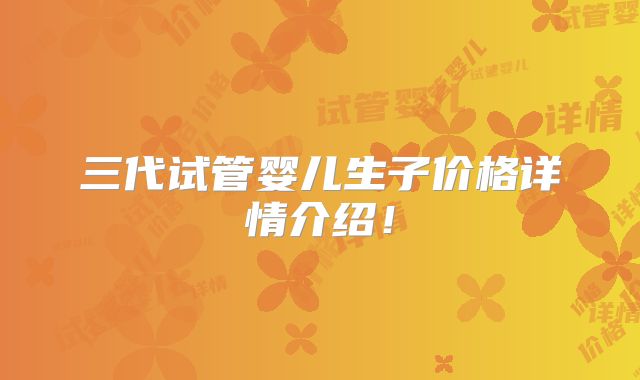 三代试管婴儿生子价格详情介绍！