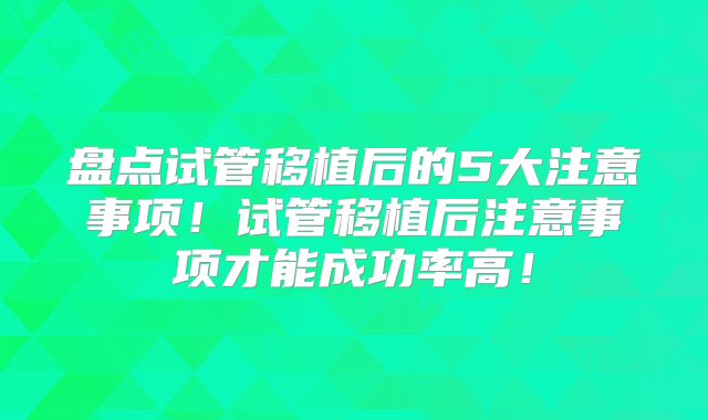 盘点试管移植后的5大注意事项!试管移植后注意事项才能成功率高!