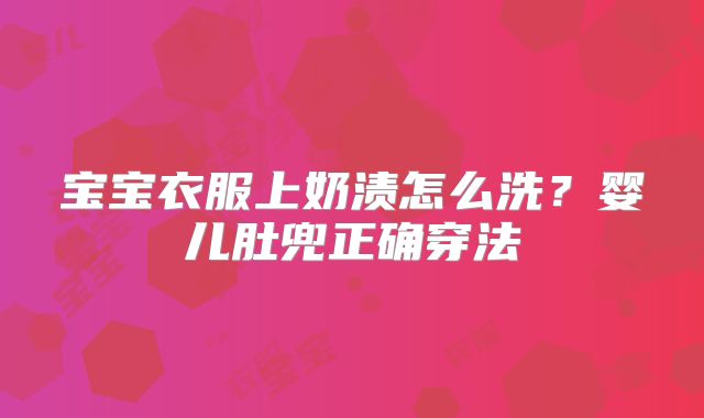 宝宝衣服上奶渍怎么洗？婴儿肚兜正确穿法