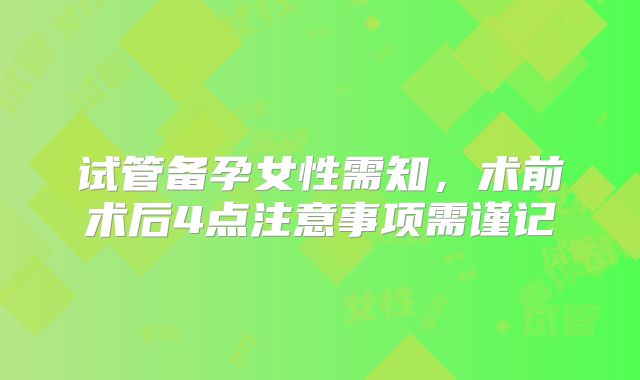 试管备孕女性需知，术前术后4点注意事项需谨记