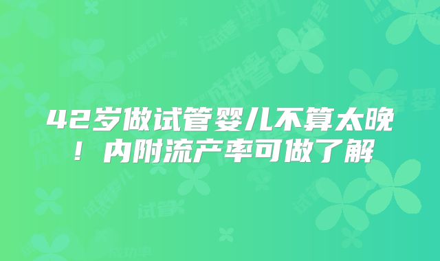 42岁做试管婴儿不算太晚!内附流产率可做了解