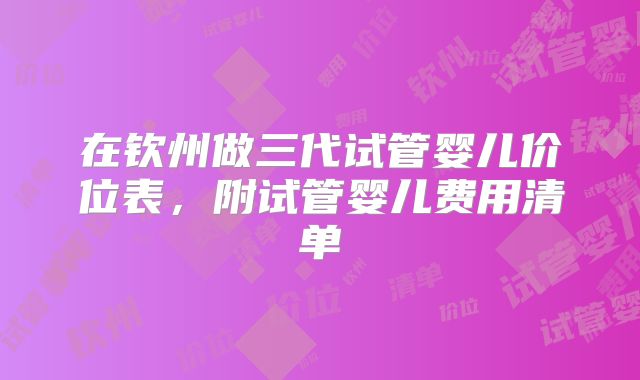 在钦州做三代试管婴儿价位表，附试管婴儿费用清单