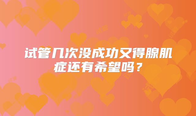 试管几次没成功又得腺肌症还有希望吗?