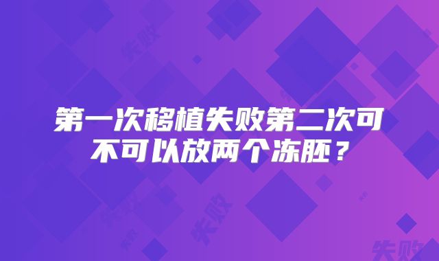 第一次移植失败第二次可不可以放两个冻胚?