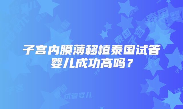 子宫内膜薄移植泰国试管婴儿成功高吗?