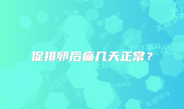 促排卵后痛几天正常？