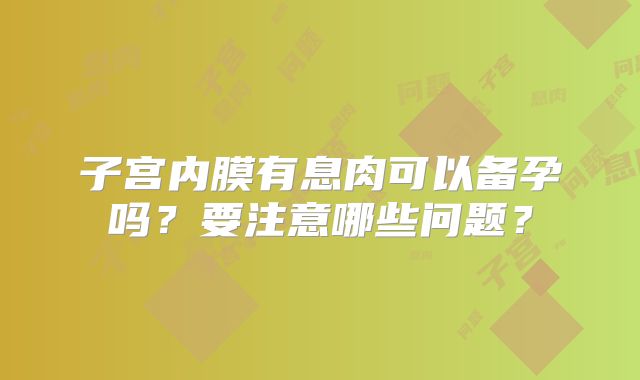 子宫内膜有息肉可以备孕吗?要注意哪些问题?