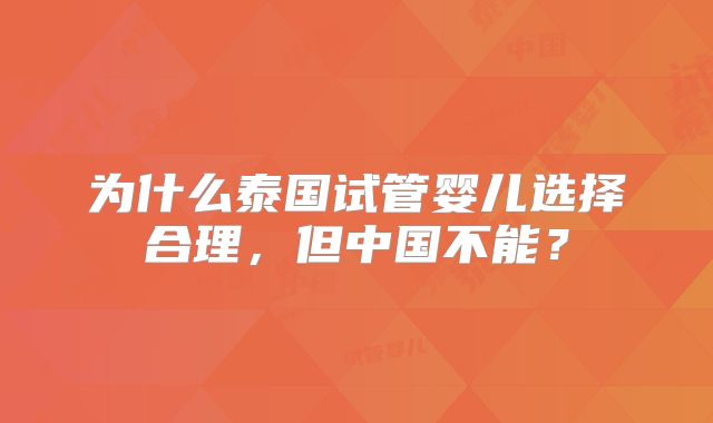 为什么泰国试管婴儿选择合理，但中国不能？