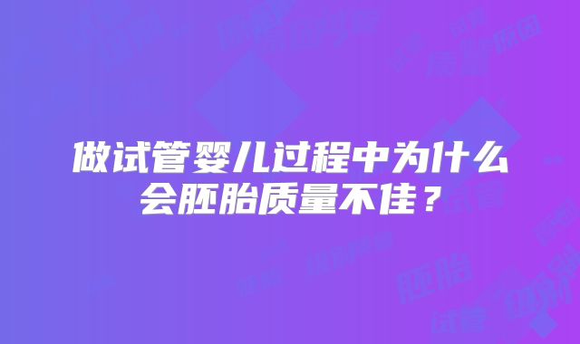 做试管婴儿过程中为什么会胚胎质量不佳？