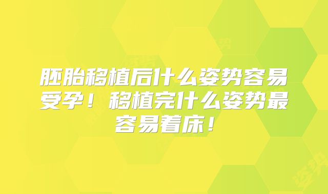 胚胎移植后什么姿势容易受孕！移植完什么姿势最容易着床！