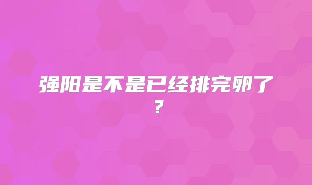 强阳是不是已经排完卵了？
