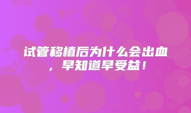试管移植后为什么会出血，早知道早受益！