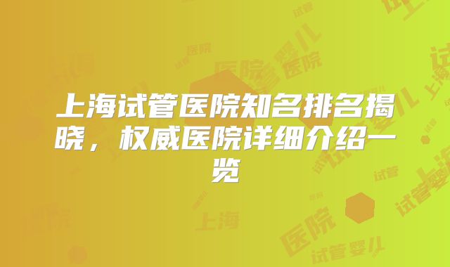 上海试管医院知名排名揭晓，权威医院详细介绍一览