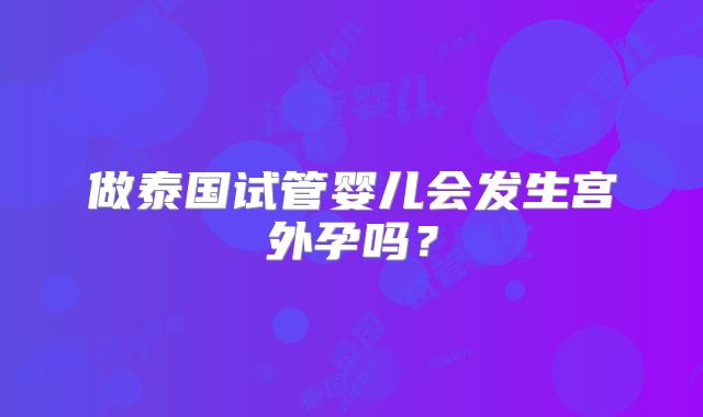 做泰国试管婴儿会发生宫外孕吗?