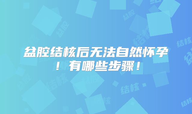 盆腔结核后无法自然怀孕！有哪些步骤！
