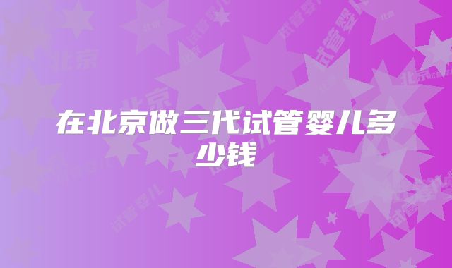在北京做三代试管婴儿多少钱