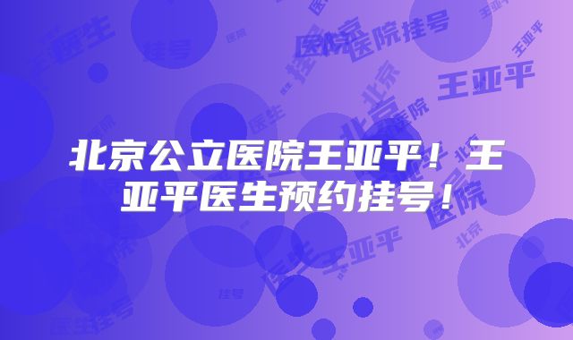 北京公立医院王亚平！王亚平医生预约挂号！