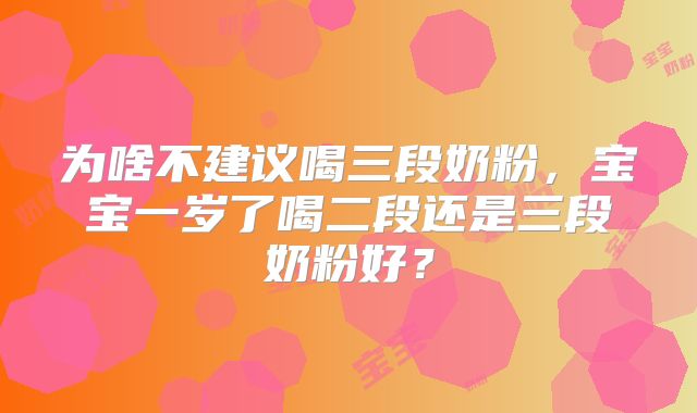 为啥不建议喝三段奶粉，宝宝一岁了喝二段还是三段奶粉好？