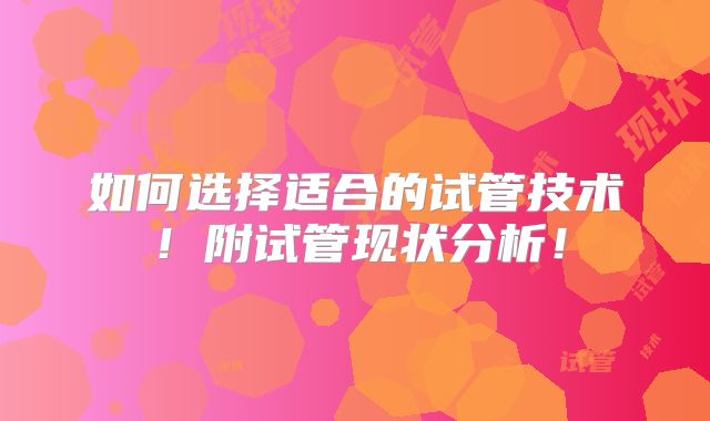如何选择适合的试管技术！附试管现状分析！