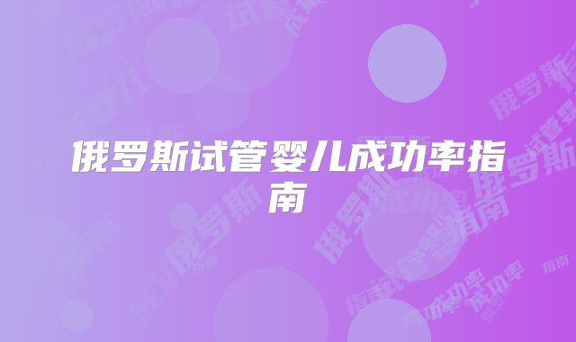 俄罗斯试管婴儿成功率指南