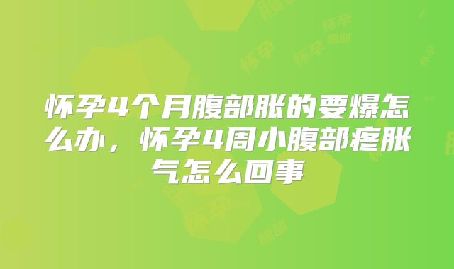 怀孕4个月腹部胀的要爆怎么办，怀孕4周小腹部疼胀气怎么回事