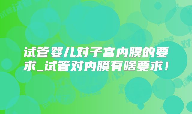 试管婴儿对子宫内膜的要求_试管对内膜有啥要求！