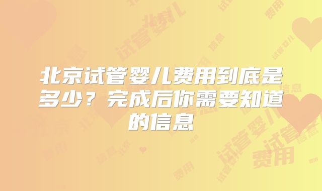 北京试管婴儿费用到底是多少？完成后你需要知道的信息