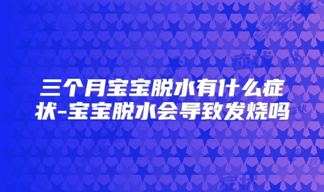 三个月宝宝脱水有什么症状-宝宝脱水会导致发烧吗
