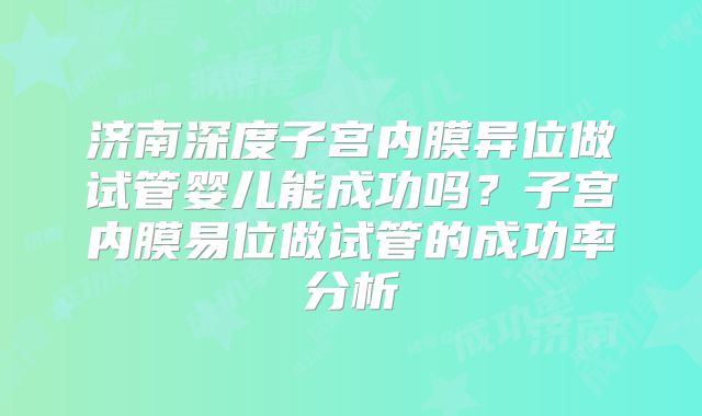 济南深度子宫内膜异位做试管婴儿能成功吗?子宫内膜易位做试管的成功率分析