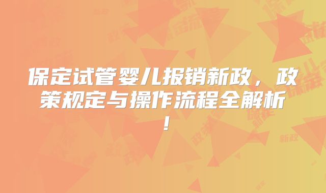 保定试管婴儿报销新政,政策规定与操作流程全解析!