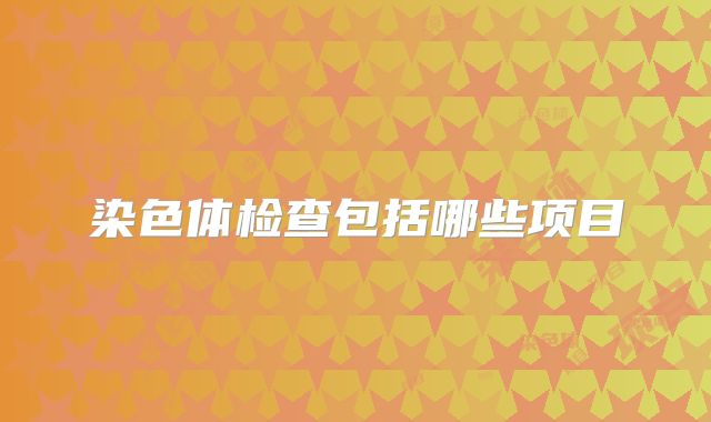 染色体检查包括哪些项目